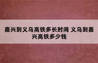 嘉兴到义乌高铁多长时间 义乌到嘉兴高铁多少钱